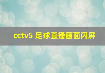 cctv5 足球直播画面闪屏